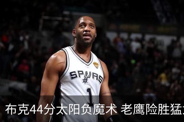 布克44分太阳负魔术 老鹰险胜猛龙终结4连败