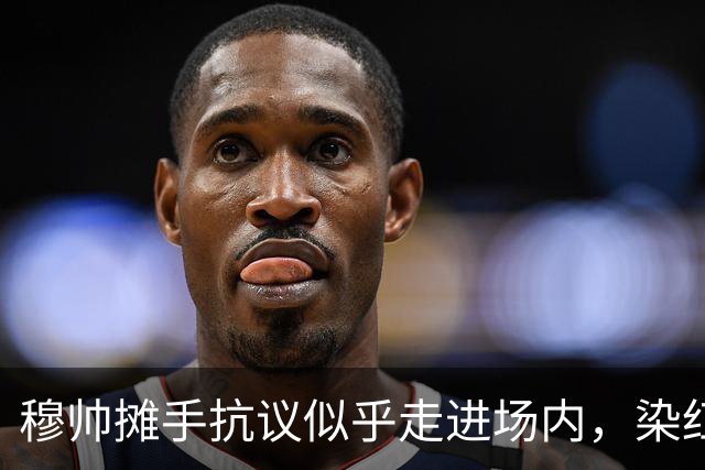 穆帅摊手抗议似乎走进场内，染红后手指自己